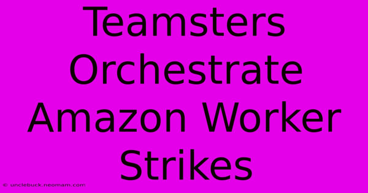 Teamsters Orchestrate Amazon Worker Strikes