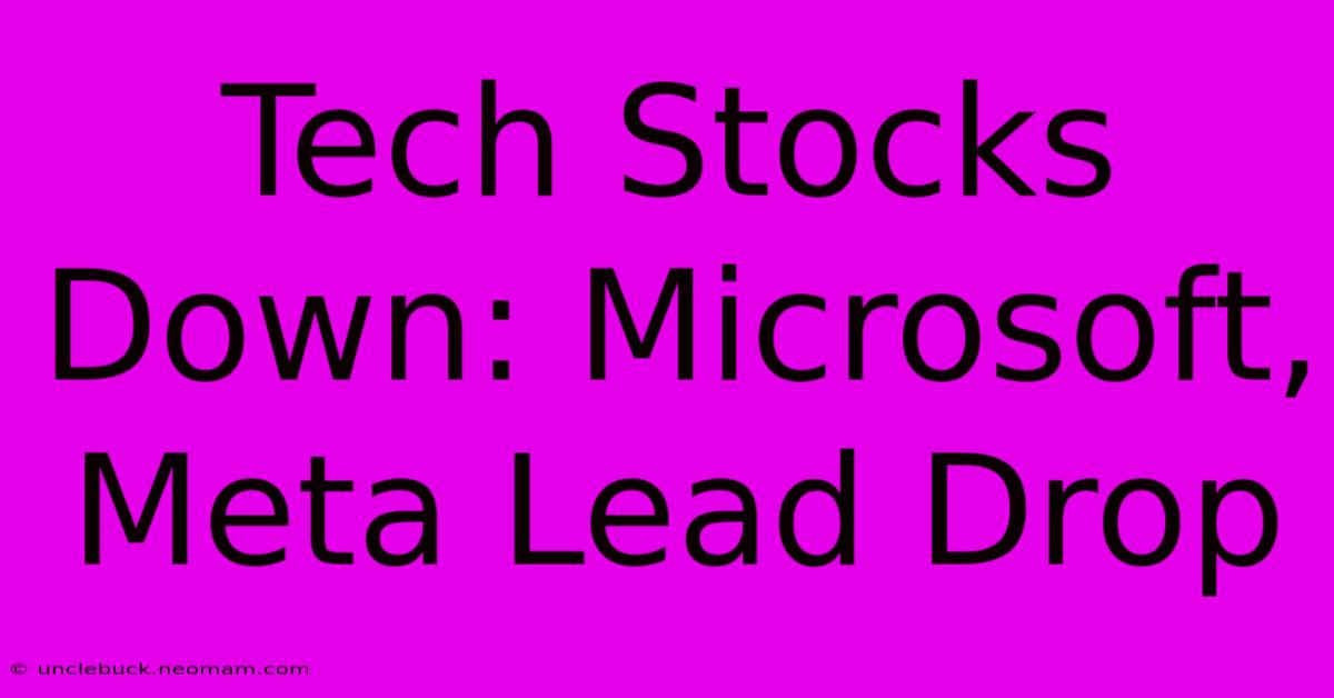 Tech Stocks Down: Microsoft, Meta Lead Drop