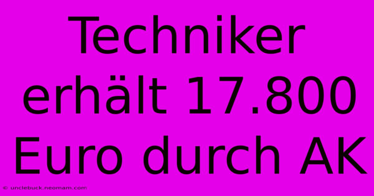 Techniker Erhält 17.800 Euro Durch AK 