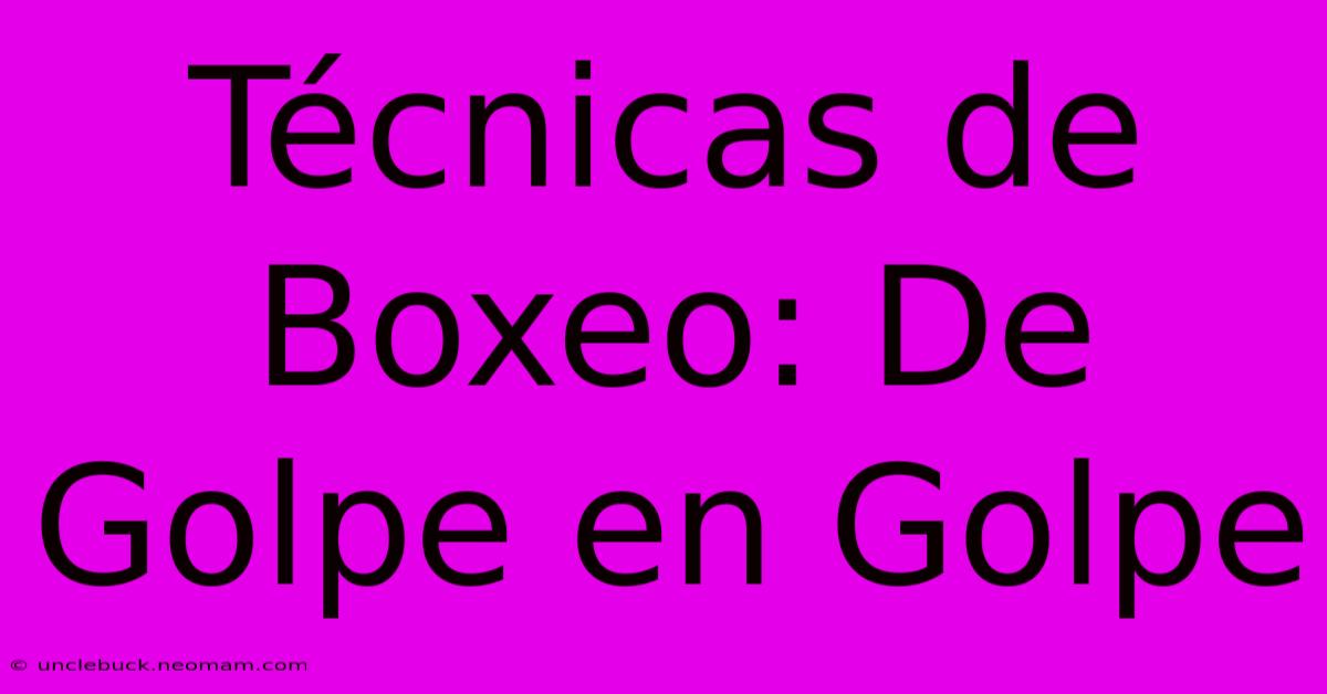 Técnicas De Boxeo: De Golpe En Golpe