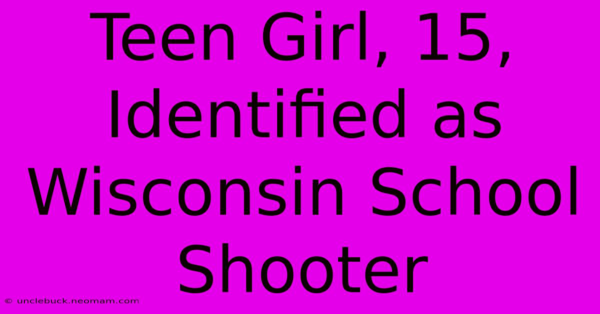 Teen Girl, 15, Identified As Wisconsin School Shooter