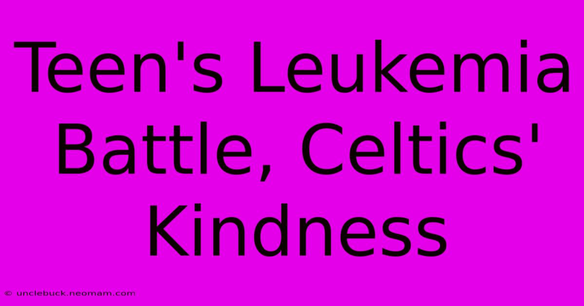 Teen's Leukemia Battle, Celtics' Kindness