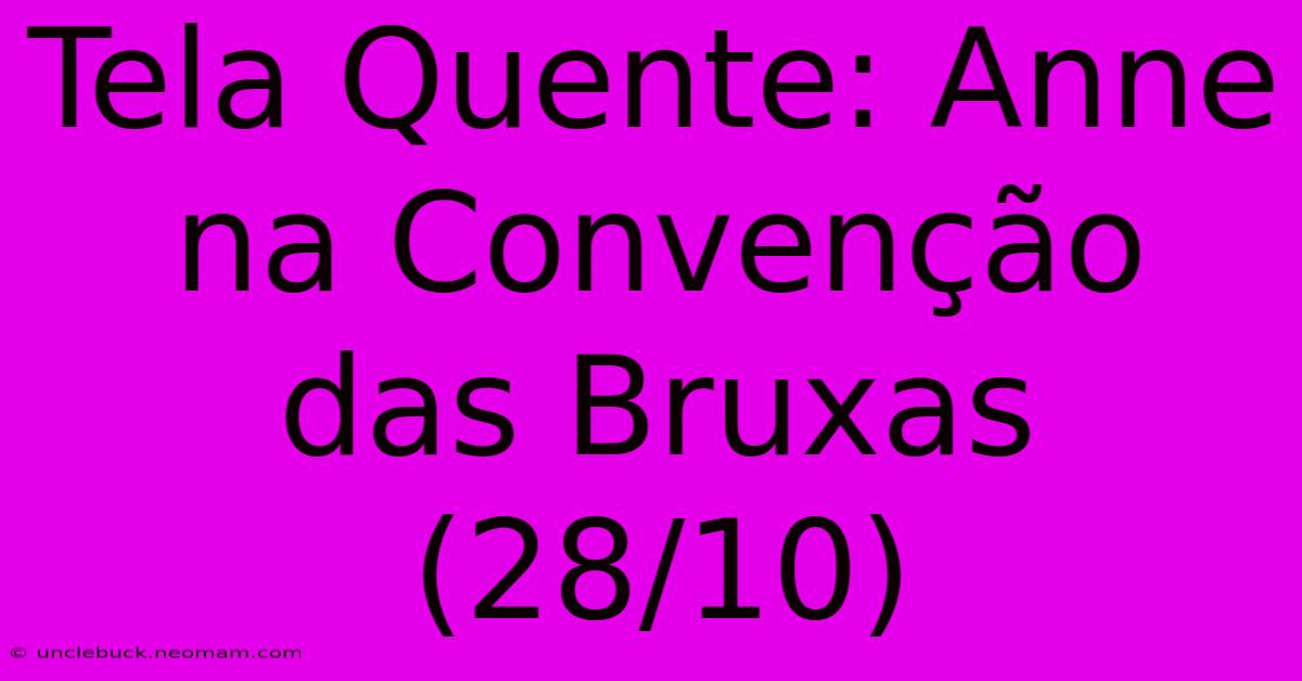 Tela Quente: Anne Na Convenção Das Bruxas (28/10)