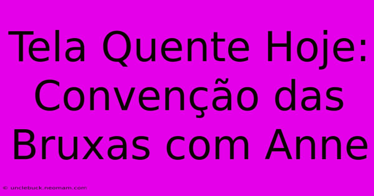 Tela Quente Hoje: Convenção Das Bruxas Com Anne