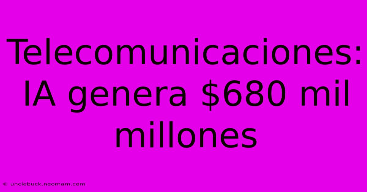 Telecomunicaciones: IA Genera $680 Mil Millones