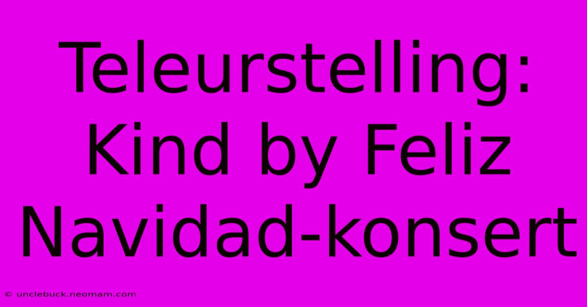 Teleurstelling: Kind By Feliz Navidad-konsert