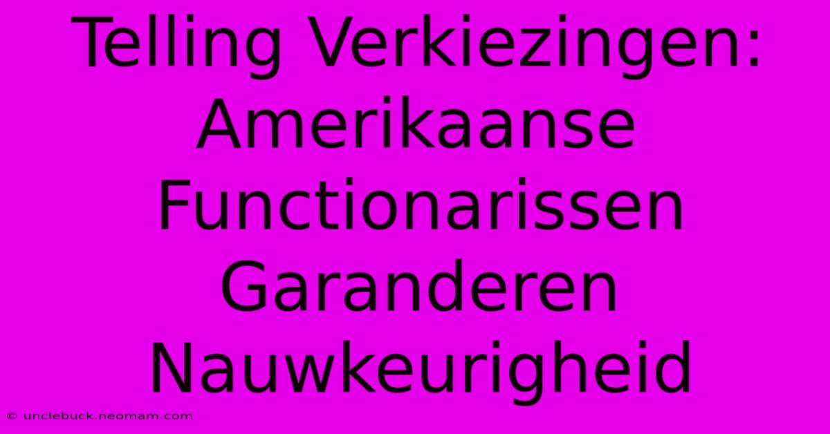 Telling Verkiezingen: Amerikaanse Functionarissen Garanderen Nauwkeurigheid 