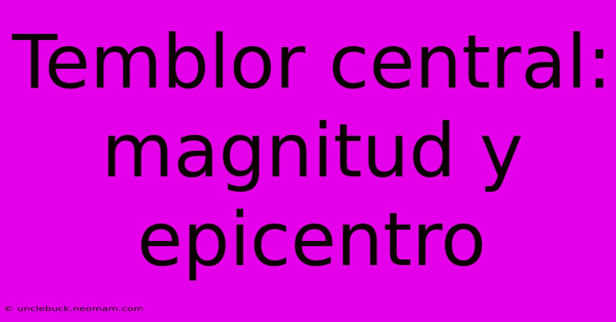 Temblor Central: Magnitud Y Epicentro