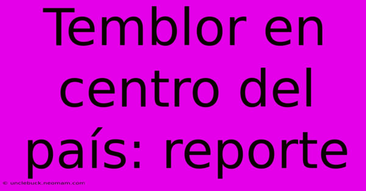 Temblor En Centro Del País: Reporte