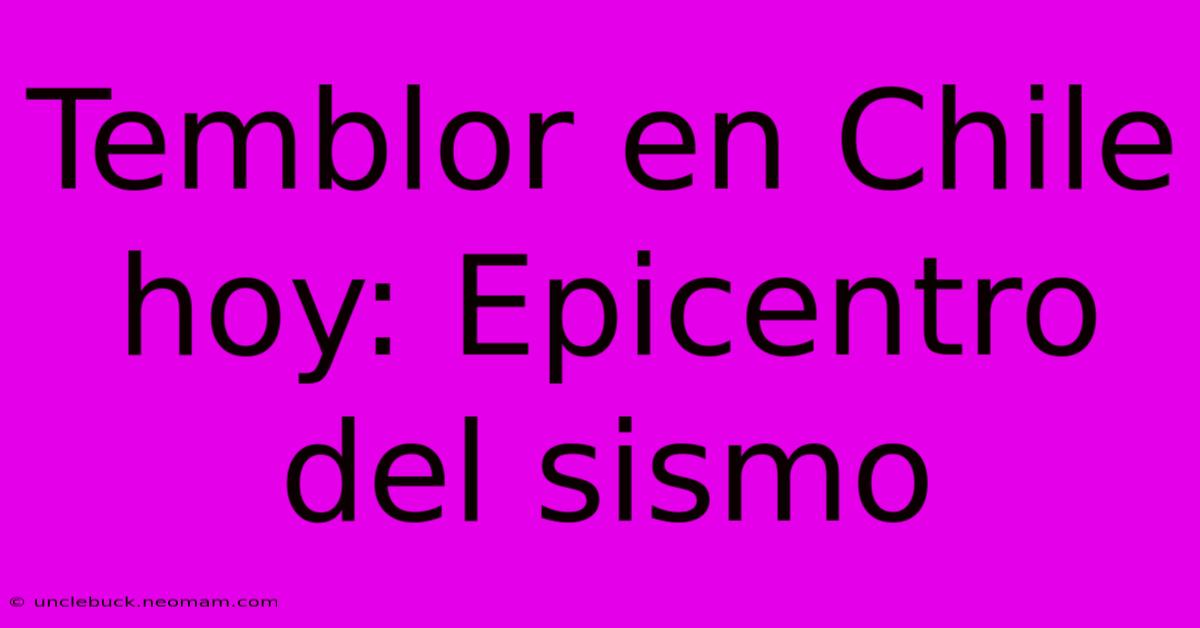 Temblor En Chile Hoy: Epicentro Del Sismo