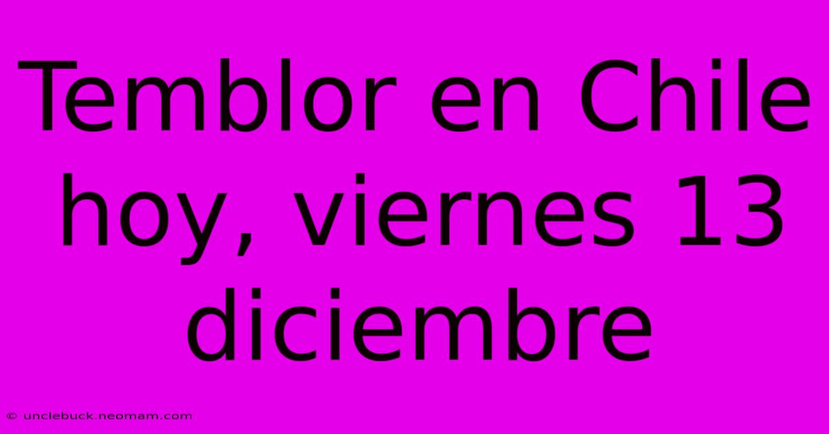 Temblor En Chile Hoy, Viernes 13 Diciembre