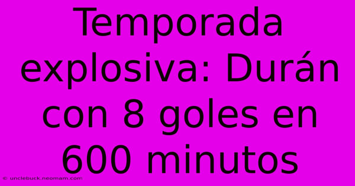 Temporada Explosiva: Durán Con 8 Goles En 600 Minutos 