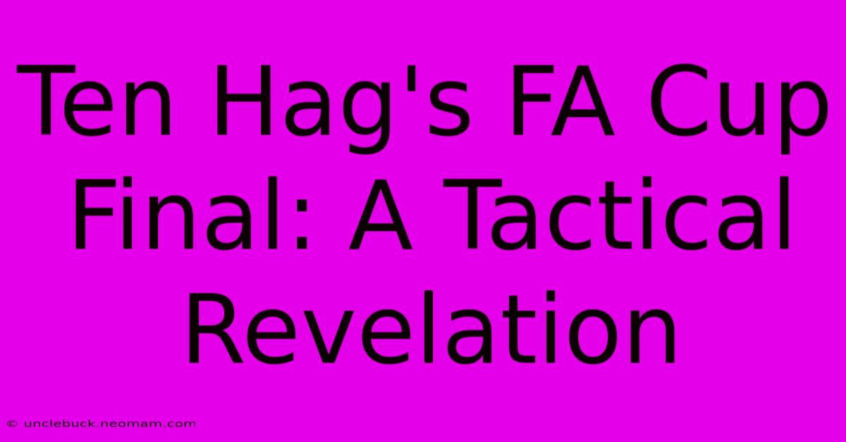 Ten Hag's FA Cup Final: A Tactical Revelation 