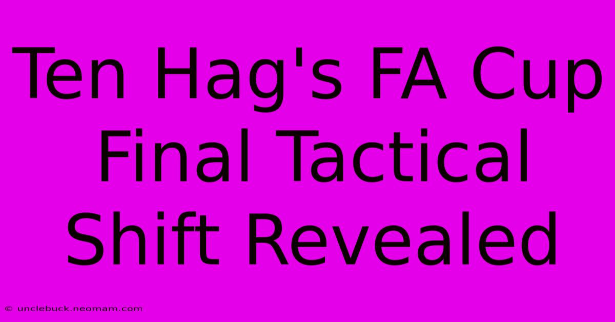 Ten Hag's FA Cup Final Tactical Shift Revealed