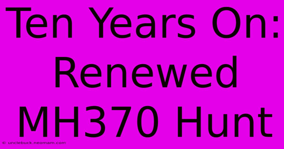 Ten Years On: Renewed MH370 Hunt