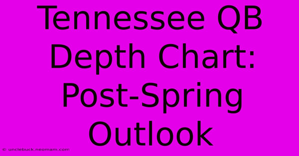 Tennessee QB Depth Chart:  Post-Spring Outlook