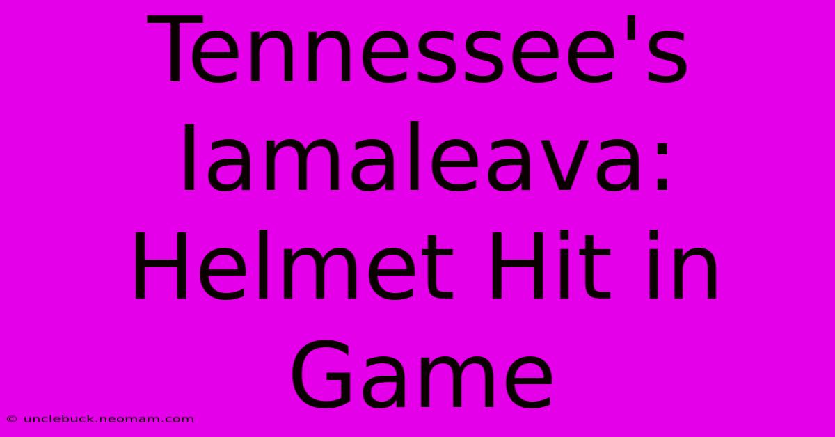 Tennessee's Iamaleava: Helmet Hit In Game