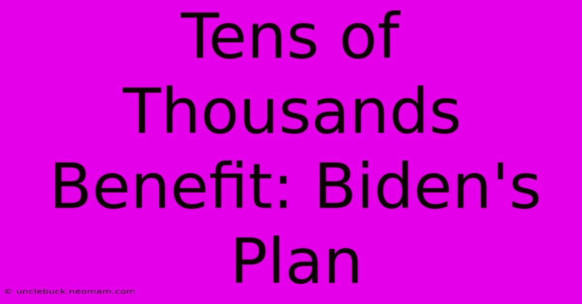 Tens Of Thousands Benefit: Biden's Plan