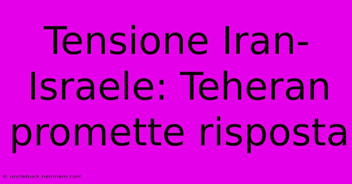 Tensione Iran-Israele: Teheran Promette Risposta