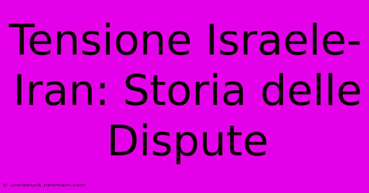 Tensione Israele-Iran: Storia Delle Dispute