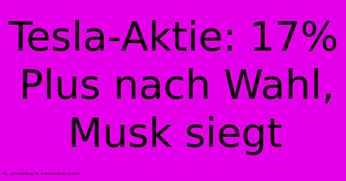 Tesla-Aktie: 17% Plus Nach Wahl, Musk Siegt