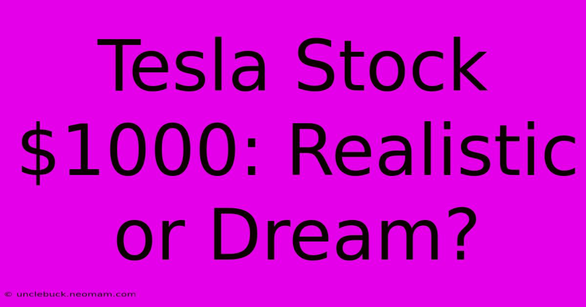 Tesla Stock $1000: Realistic Or Dream? 