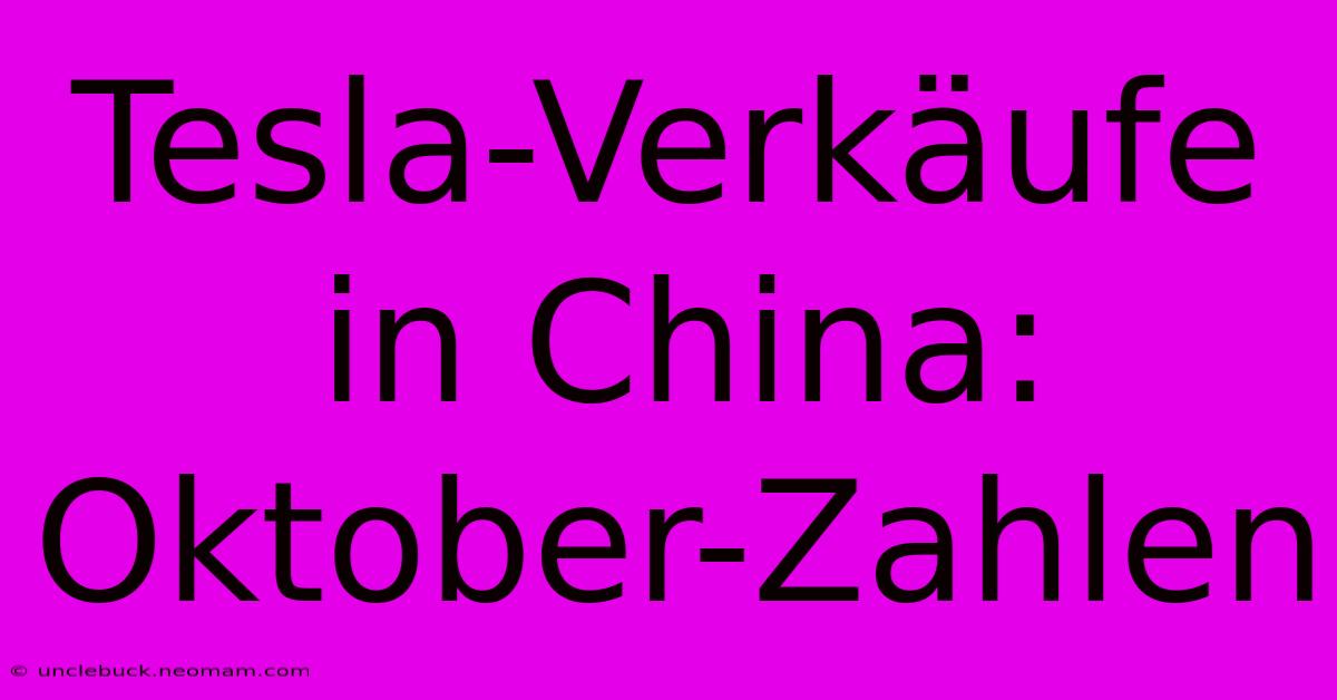 Tesla-Verkäufe In China: Oktober-Zahlen 