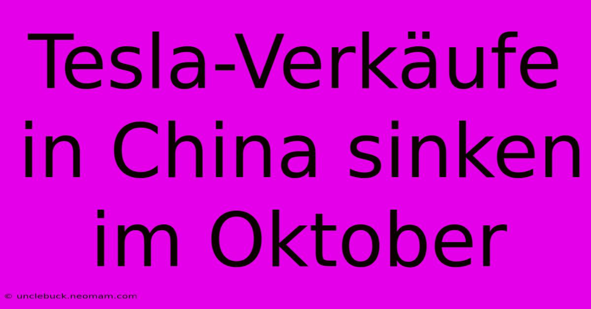 Tesla-Verkäufe In China Sinken Im Oktober