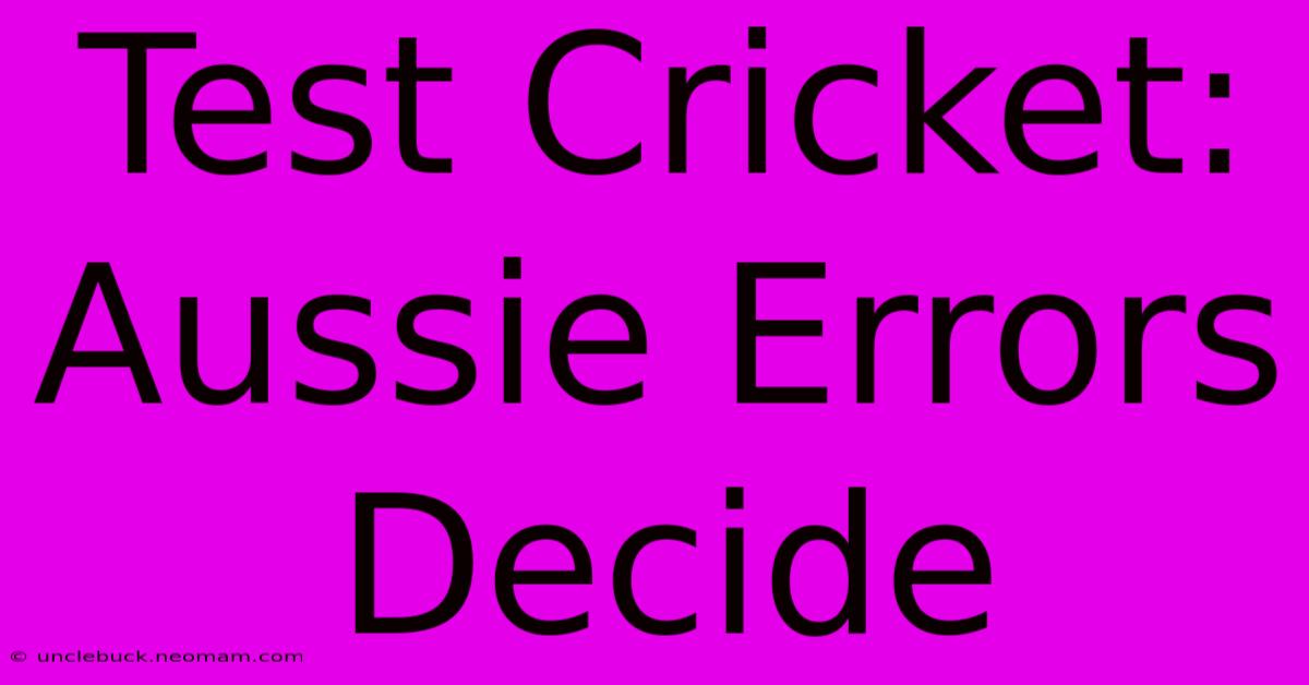 Test Cricket: Aussie Errors Decide