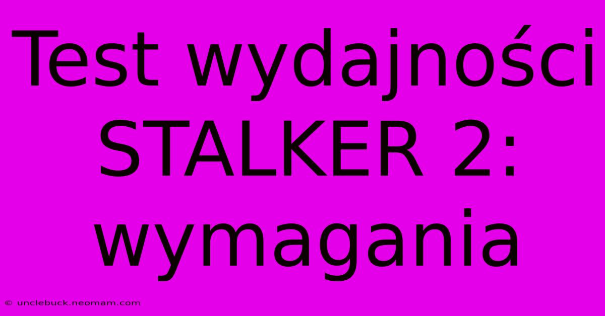 Test Wydajności STALKER 2: Wymagania