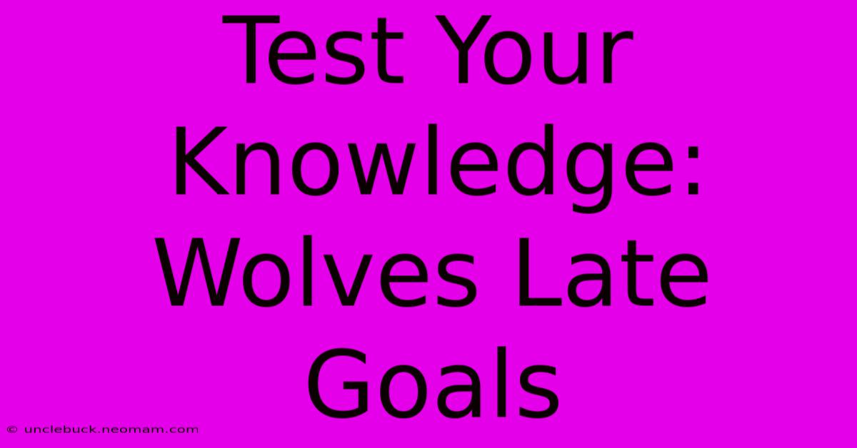 Test Your Knowledge: Wolves Late Goals