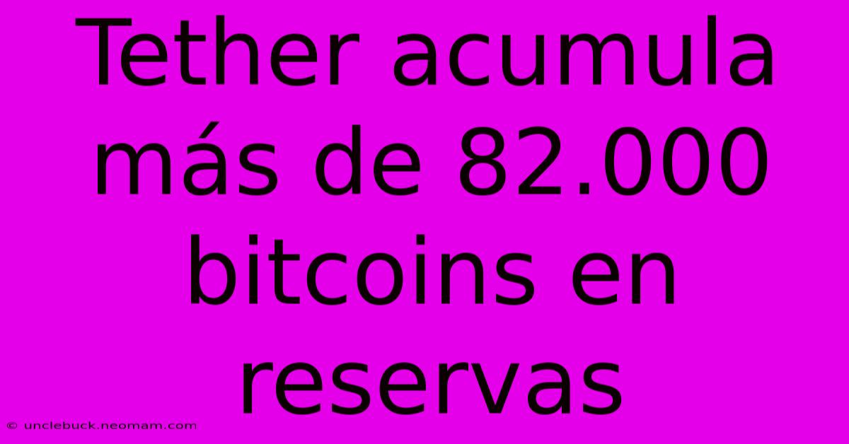 Tether Acumula Más De 82.000 Bitcoins En Reservas