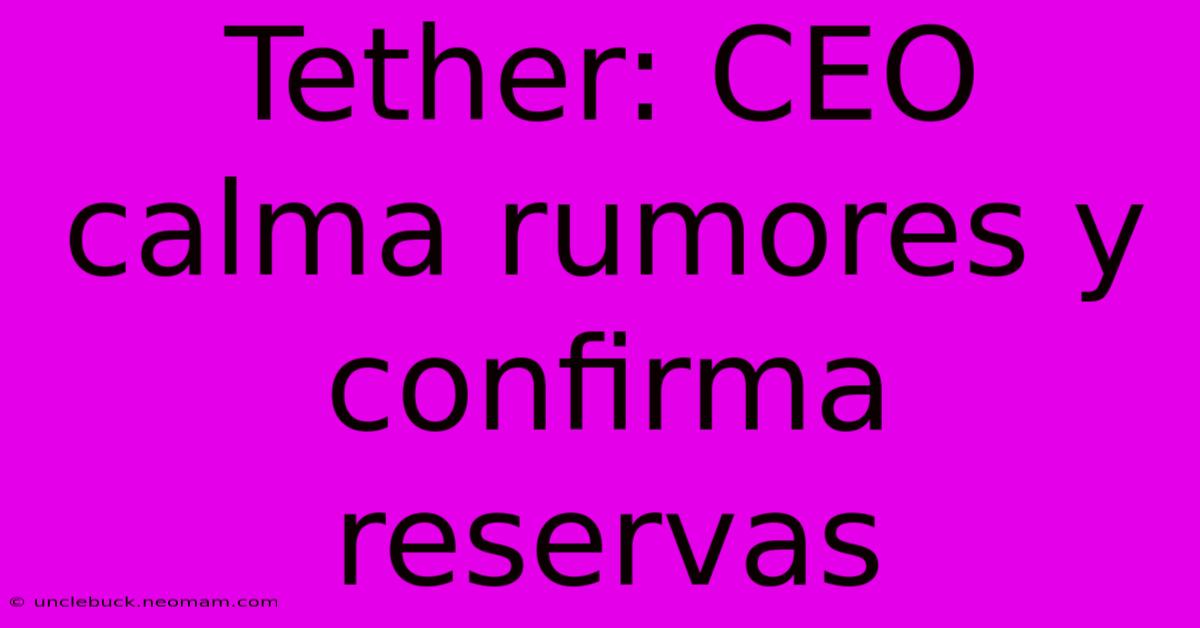 Tether: CEO Calma Rumores Y Confirma Reservas