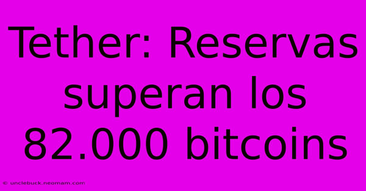 Tether: Reservas Superan Los 82.000 Bitcoins