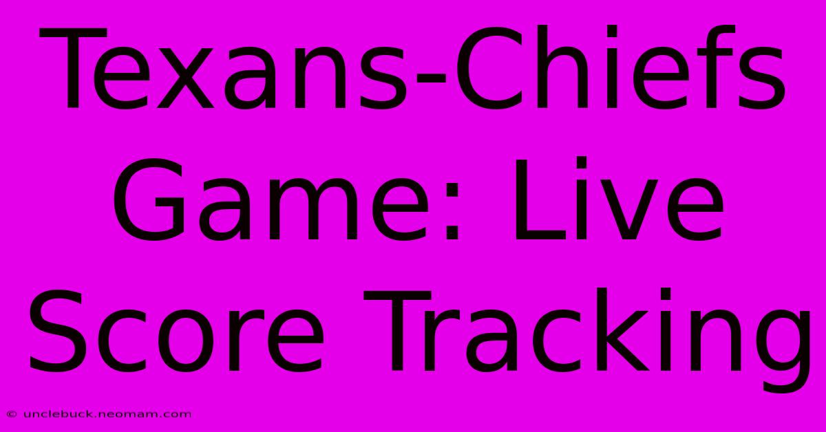 Texans-Chiefs Game: Live Score Tracking