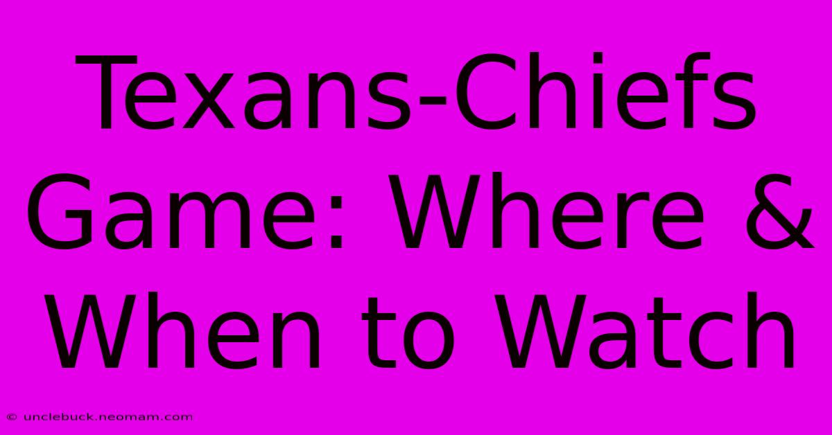 Texans-Chiefs Game: Where & When To Watch