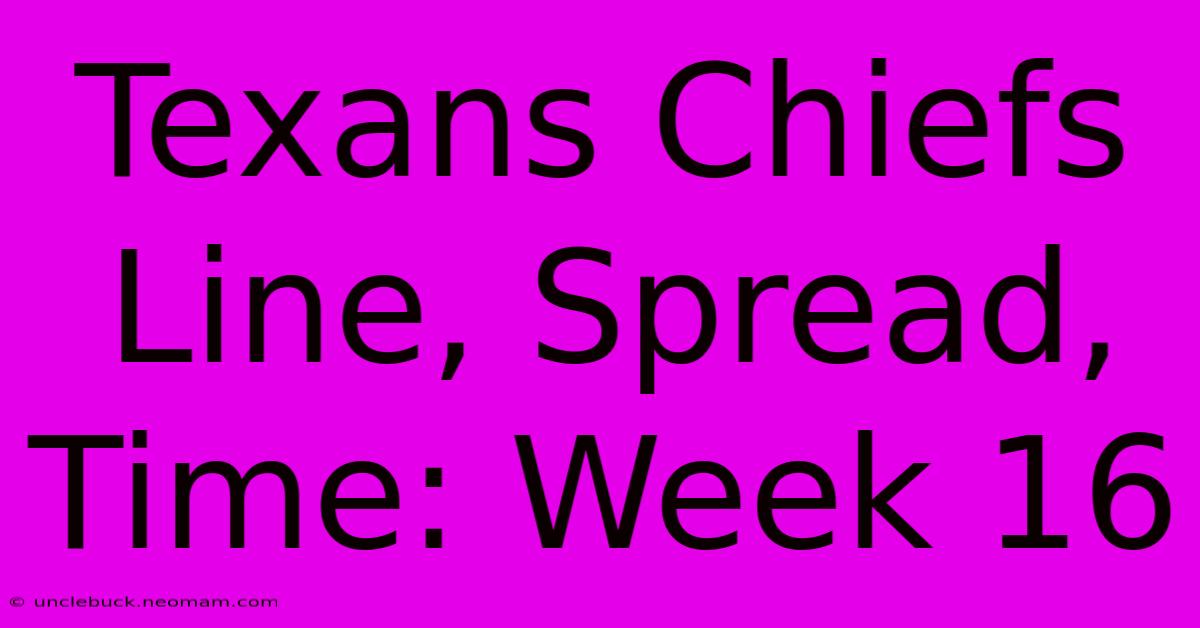 Texans Chiefs Line, Spread, Time: Week 16