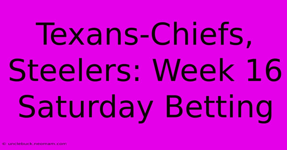 Texans-Chiefs, Steelers: Week 16 Saturday Betting