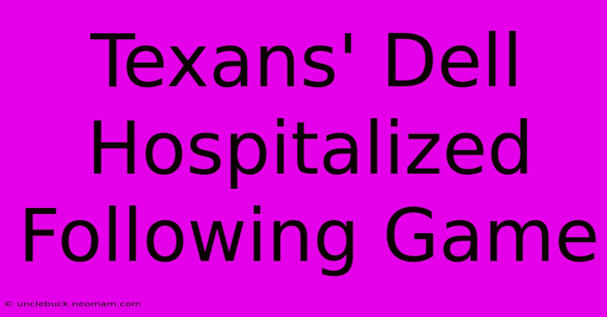 Texans' Dell Hospitalized Following Game