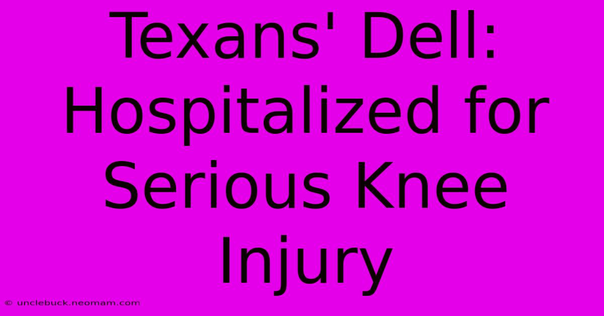 Texans' Dell: Hospitalized For Serious Knee Injury