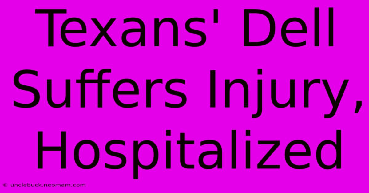 Texans' Dell Suffers Injury, Hospitalized