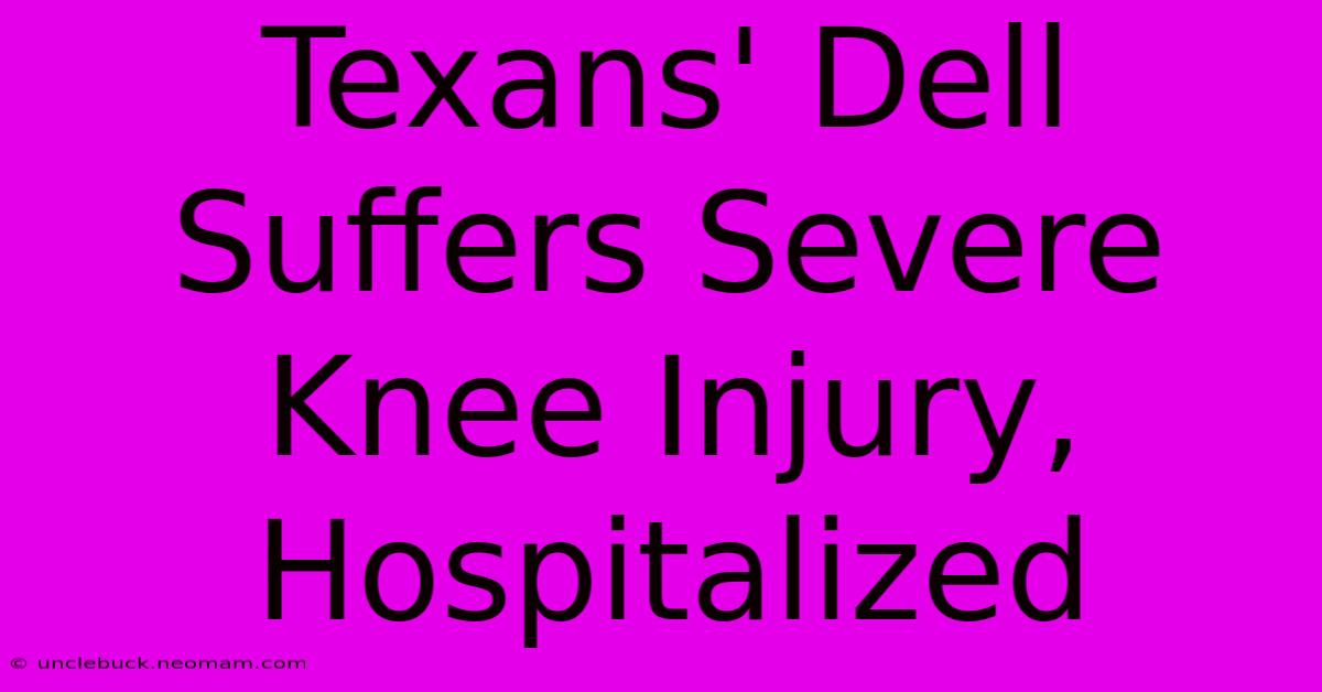 Texans' Dell Suffers Severe Knee Injury, Hospitalized