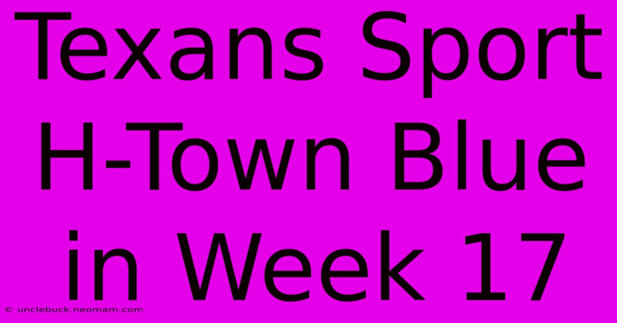 Texans Sport H-Town Blue In Week 17