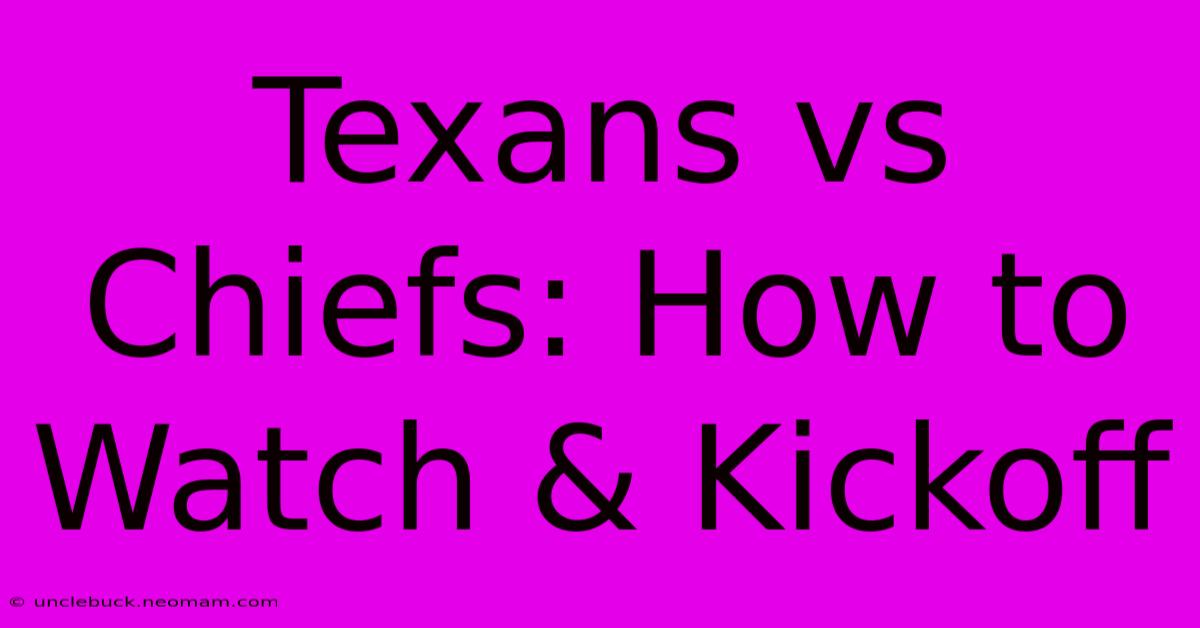 Texans Vs Chiefs: How To Watch & Kickoff