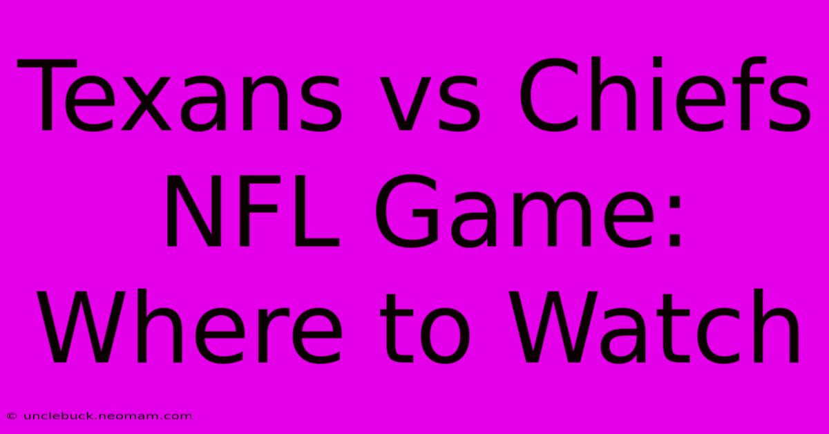 Texans Vs Chiefs NFL Game: Where To Watch