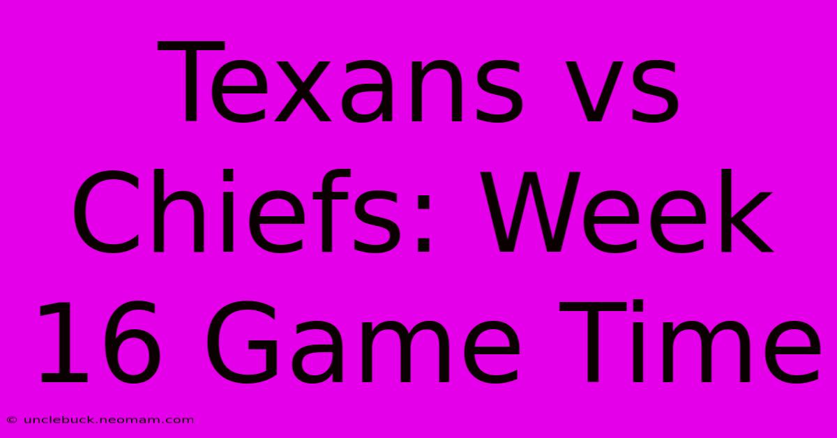 Texans Vs Chiefs: Week 16 Game Time