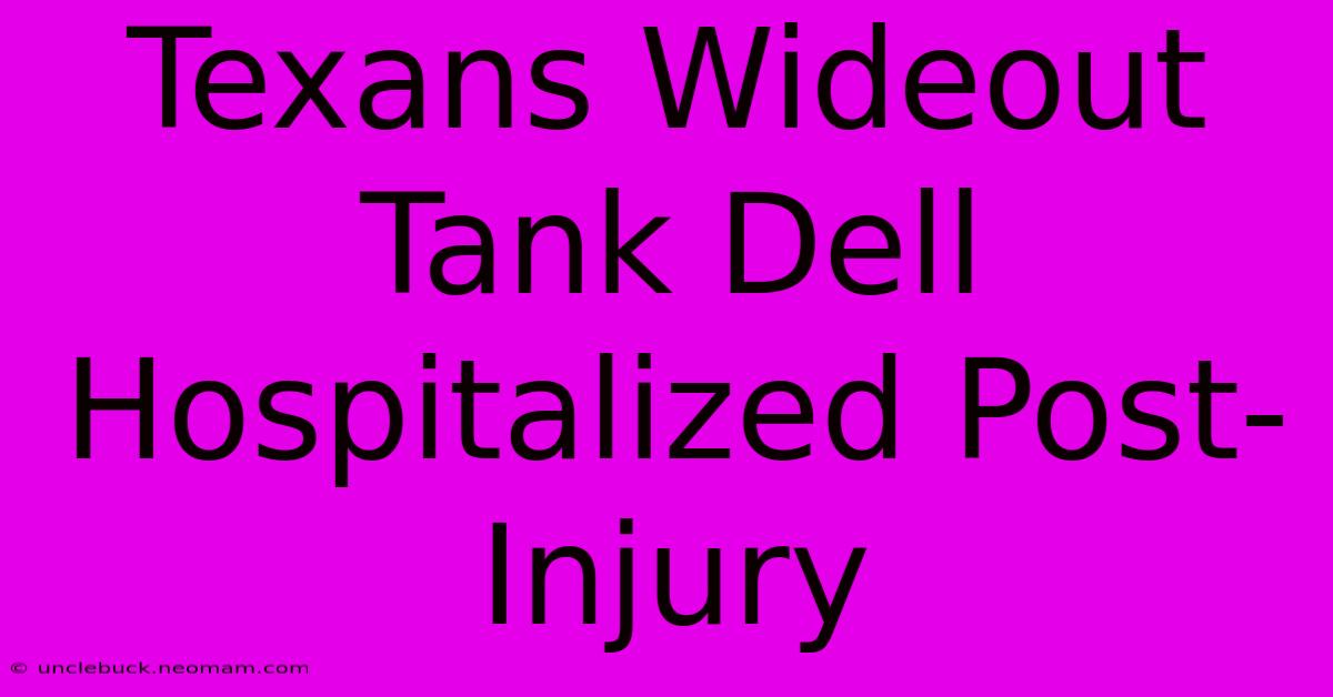 Texans Wideout Tank Dell Hospitalized Post-Injury