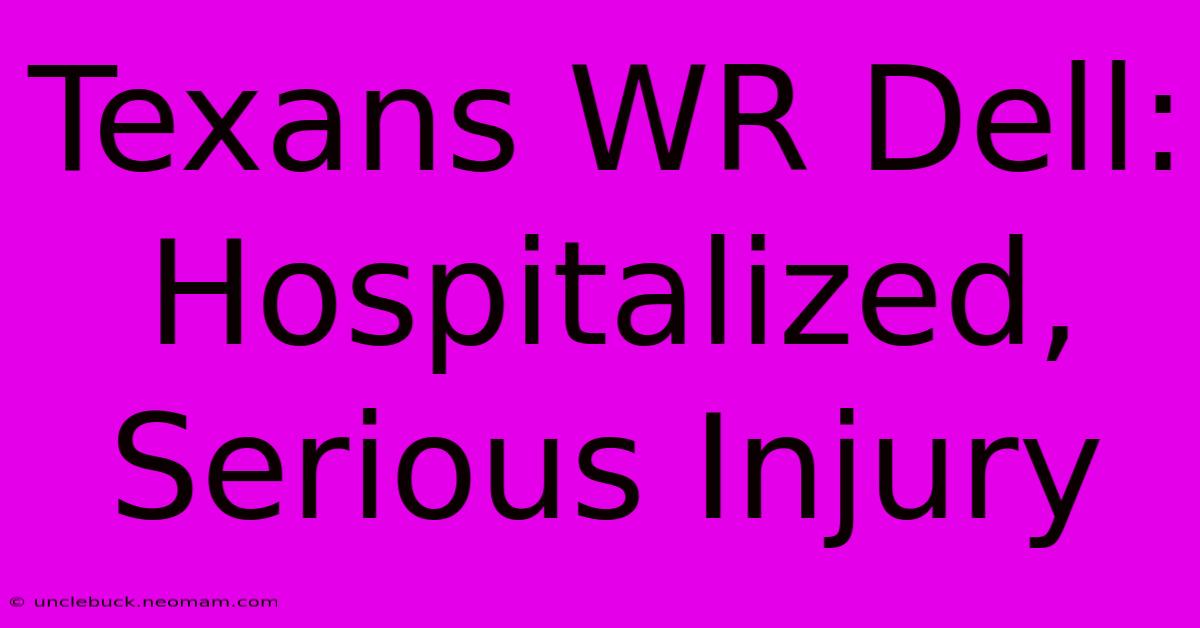 Texans WR Dell: Hospitalized, Serious Injury