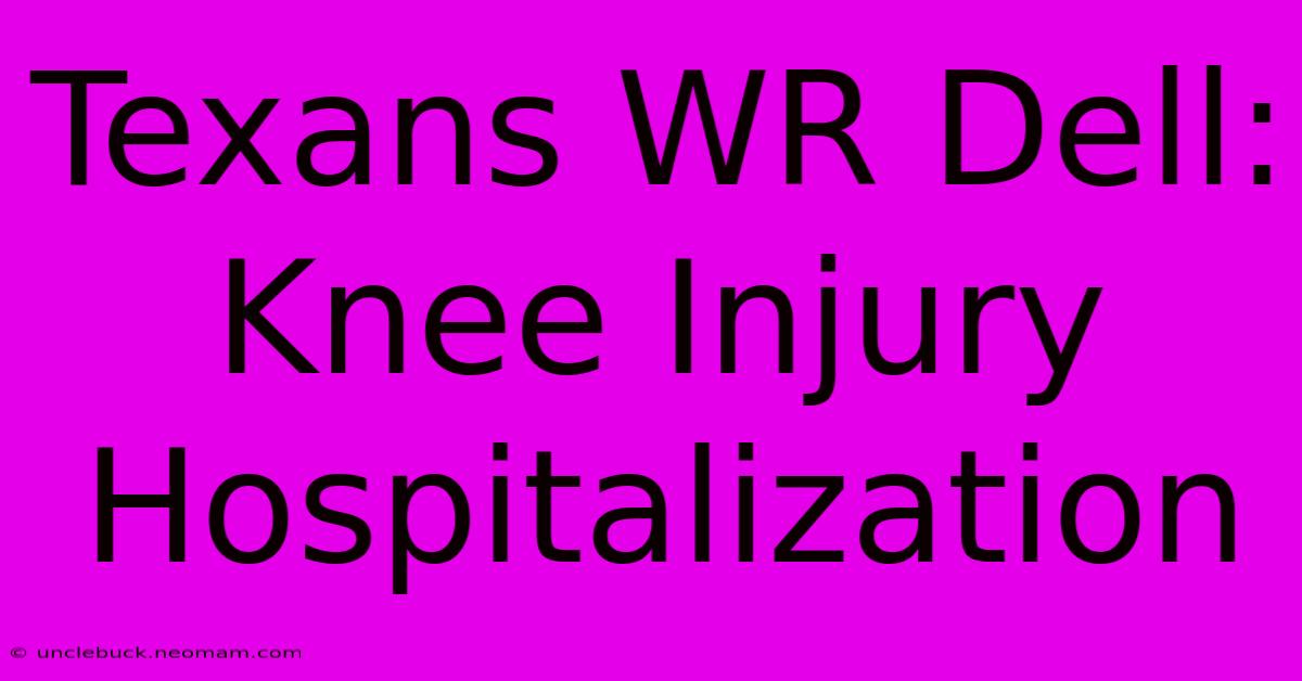 Texans WR Dell: Knee Injury Hospitalization