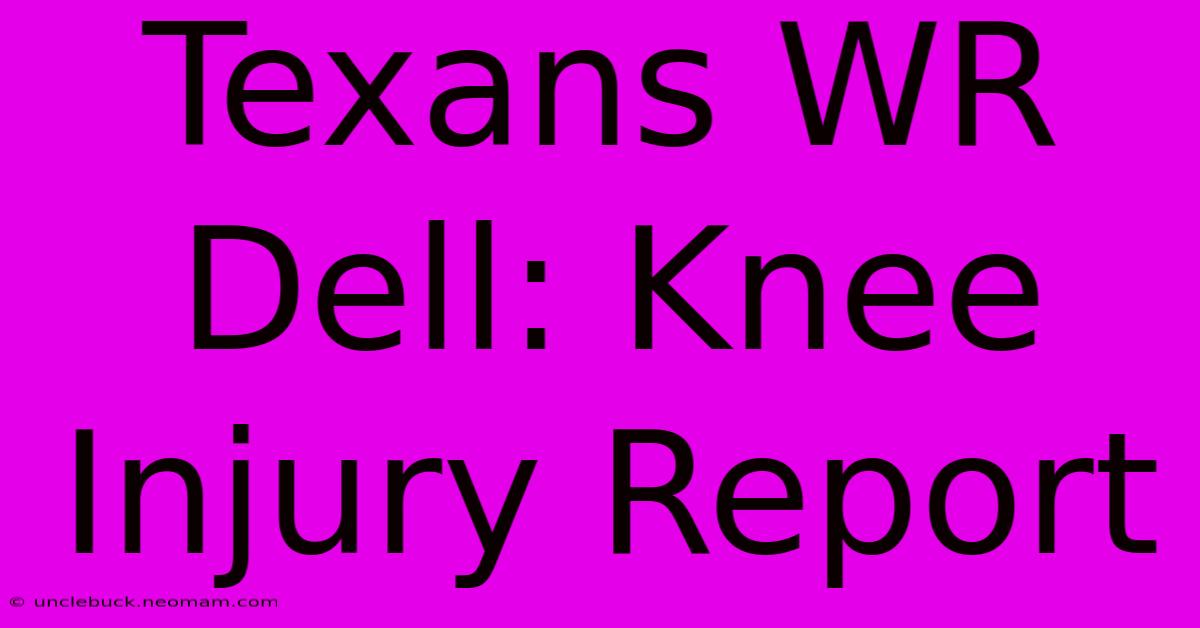 Texans WR Dell: Knee Injury Report